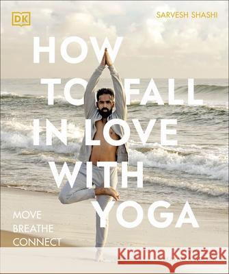 How to Fall in Love with Yoga: Move. Breathe. Connect. Sarvesh Shashi 9780241633410 Dorling Kindersley Ltd - książka