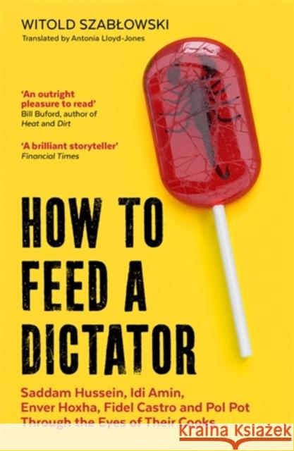 How to Feed a Dictator: Saddam Hussein, Idi Amin, Enver Hoxha, Fidel Castro, and Pol Pot Through the Eyes of Their Cooks Witold Szablowski 9781785788352 Icon Books - książka