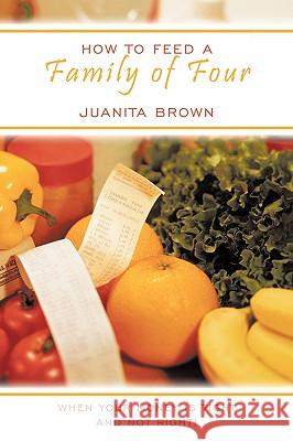 How to Feed a Family of Four: When your Money is Tight and not Right! Brown, Juanita 9781449002749 Authorhouse - książka