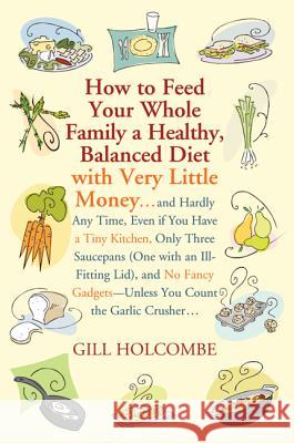 How to Feed Your Whole Family a Healthy, Balanced Diet: With Very Little Money... Gill Holcombe 9780312599508 St. Martin's Griffin - książka