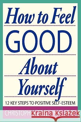 How To Feel Good About Yourself--12 Key Steps to Positive Self-Esteem Christopher E Ebbe 9780615246475 Christopher Ebbe, PH.D. - książka