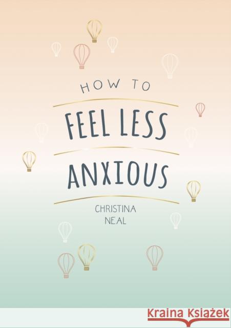 How to Feel Less Anxious: Tips and Techniques to Help You Say Goodbye to Your Worries Christina Neal 9781787835450 Octopus Publishing Group - książka