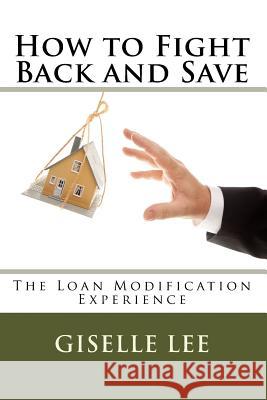How to Fight Back and Save: The Loan Modification Experience Giselle Lee 9781448656288 Createspace - książka