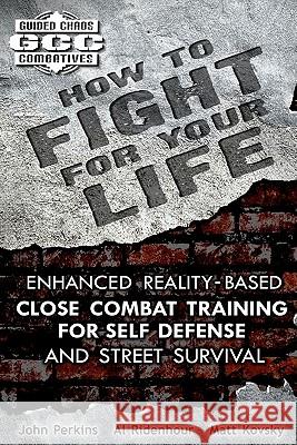 How to Fight for Your Life: Enhanced Reality-Based Close Combat Training for Self-Defense and Street Survival John Perkins Al Ridenhour Matt Kovsky 9781453616994 Createspace - książka