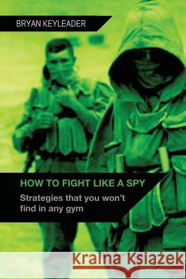 How to Fight Like a Spy: Strategies that you won't find in any gym Keyleader, Bryan 9781508816560 Createspace - książka