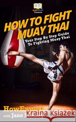 How To Fight Muay Thai - Your Step-By-Step Guide To Fighting Muay Thai Mosley, Jane 9781469931982 Createspace Independent Publishing Platform - książka