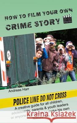 How to Film Your Own Crime Story: A Creative Advisor for All Who Want to Make Their Own Film Andreas Harr 9781979722643 Createspace Independent Publishing Platform - książka
