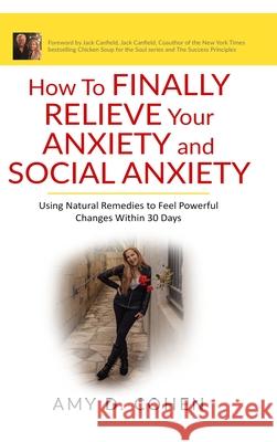 How to Finally Relieve Your Anxiety and Social Anxiety: Using Natural Remedies to Feel Powerful Changes Within 30 Days Amy Cohen Jack Canfield 9781087990071 Amy D. Cohen - książka