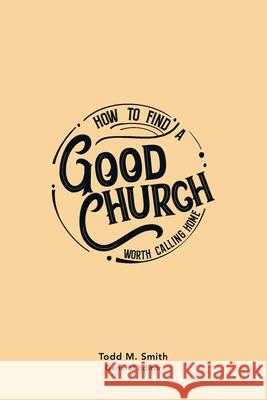 How to Find a Good Church: Worth Calling Home Todd M. Smith 9781664254060 WestBow Press - książka