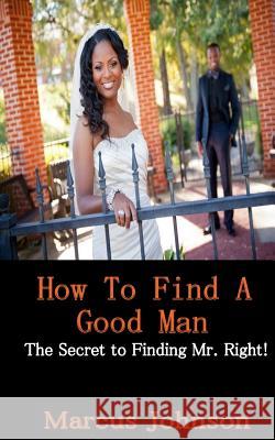 How to find a Good Man: The secret to attract Mr. Right! Johnson, Marcus 9781547214686 Createspace Independent Publishing Platform - książka