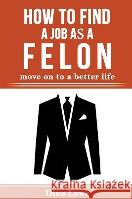 How to Find a Job as a Felon: move on to a better life Dion Lowe 9781070818689 Independently Published - książka