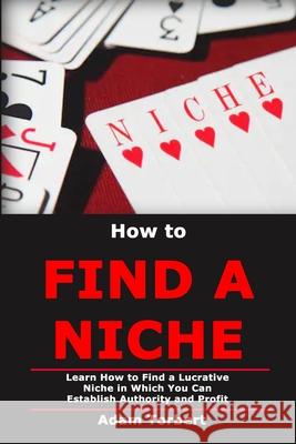 How to Find a Niche: Learn How to Find a Lucrative Niche in Which You Can Establish Authority and Profit Adam Torbert 9781687805232 Independently Published - książka