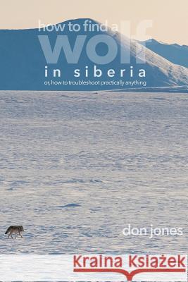 How to Find a Wolf in Siberia: or, How to Troubleshoot Almost Anything Jones, Don 9781720156406 Independently Published - książka