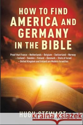 How to Find America and Germany in the Bible: Proof that France - Netherland - Belgium - Switzerland - Norway - Iceland - Sweden - Finland - Denmark - Hugh Stewart 9781917344852 AMZ Marketing Hub - książka