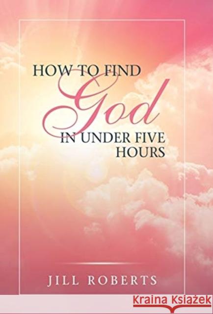 How to Find God in Under Five Hours Jill Roberts 9781973671718 WestBow Press - książka