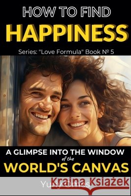 How to Find Happiness: A Glimpse into the Window of the World's Canvas Yuriy Omes 9798223632023 Yuriy Omes - książka
