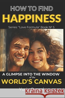 How to Find Happiness: A Glimpse into the Window of the World's Canvas Yuriy Omes' 9798851919015 Independently Published - książka