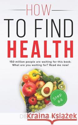 How to Find Health - The Benefits of Natural Diet: The Relationship Between Foods, Health and Wellness for to Prevent and Reverse Disease Mr Diego Pagani 9781727143331 Createspace Independent Publishing Platform - książka