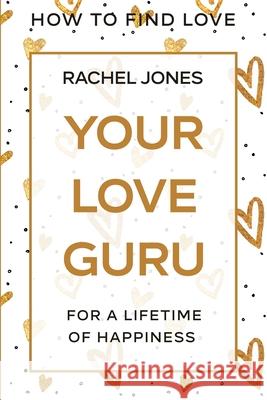 How To Find Love: Your Love Guru - For A Lifetime of Happiness Rachel Jones 9781913710477 Readers First Publishing Ltd - książka