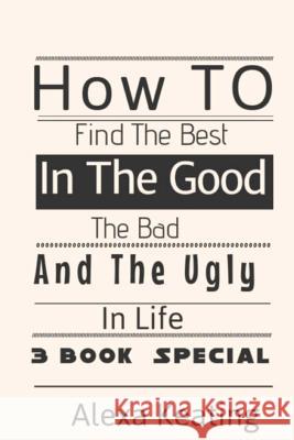 How to Find the Best in the Good, the Bad and the Ugly in Life Alexa Keating 9781494791858 Createspace - książka