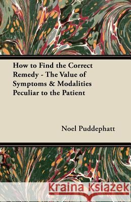 How to Find the Correct Remedy - The Value of Symptoms & Modalities Peculiar to the Patient Noel Puddephatt 9781447446439 Leffmann Press - książka