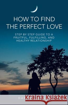 How to Find the Perfect Love: Step by Step Guide to a Fruitful, Fulfilling, and Healthy Relationship Darrell Canty 9781663229342 iUniverse - książka