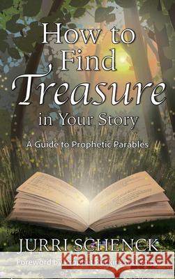 How to Find Treasure in Your Story: A Guide to Prophetic Parables Jurri Schenck Alisha Schenck 9781964959917 As He Is T/A Seraph Creative - książka