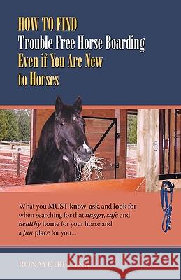 How to Find Trouble Free Horse Boarding Even If You Are New to Horses: What You Must Know, Ask, and Look for When Searching for That Happy, Safe and H Ronaye Ireland 9781933817651 Profits Publishing - książka