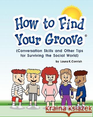 How To Find Your Groove: Conversation Skills And Other Tips For Surviving The Social World Cornish, Laura K. 9781440479991 Createspace - książka
