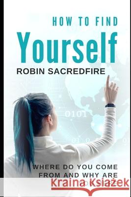 How to Find Yourself: Where Do You Come From and Why Are You Here Robin Sacredfire 9781677268368 Independently Published - książka