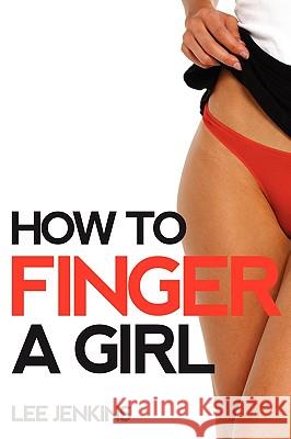 How To Finger A Girl Lee Jenkins 9780557408214 Lulu.com - książka