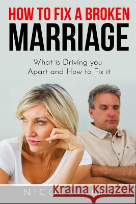 How to Fix a Broken Marriage: What Is Driving You Apart and How to Fix It Nicole Reed 9781090196385 Independently Published - książka