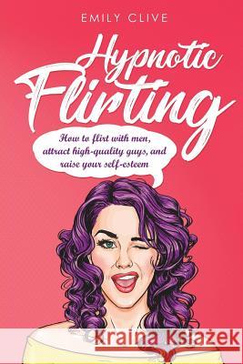 How to Flirt with Men: Attract Higher Quality Men, Create Long-Term Interest and Raise Your Self-Esteem Emily Clive 9781722202224 Createspace Independent Publishing Platform - książka
