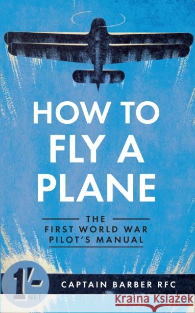 How to Fly a Plane: The First World War Pilot's Manual Captain Horatio Barber 9781445635835 Amberley Publishing - książka