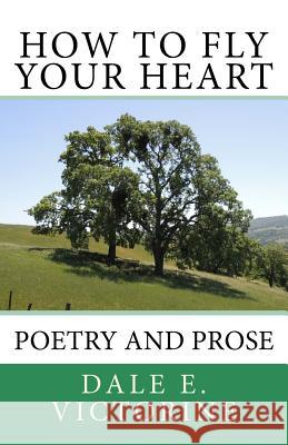 How to Fly Your Heart: Poetry and Prose Dale E. Victorine 9781974617937 Createspace Independent Publishing Platform - książka