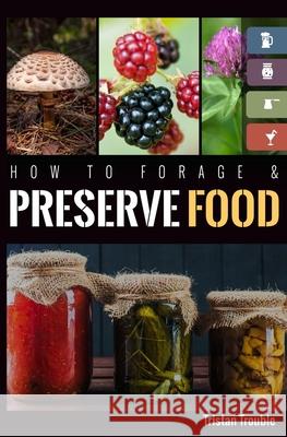 How to Forage & Preserve Food Tristan Trouble 9781717007773 Createspace Independent Publishing Platform - książka