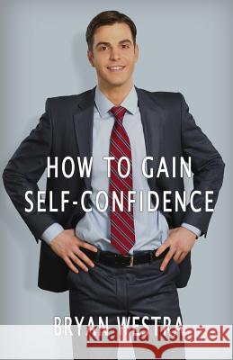 How To Gain Self-Confidence Westra, Bryan 9781534616578 Createspace Independent Publishing Platform - książka