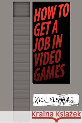 How to Get a Job in Video Games Ken Flemming Elizabeth O'Connor 9780985377809 Modogma - książka