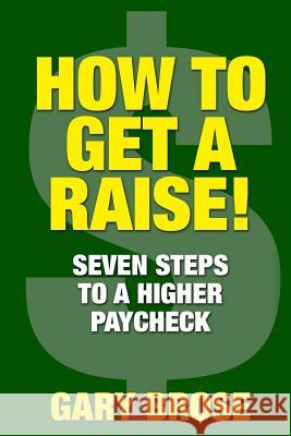 How to Get a Raise: 7 Steps to a Higher Paycheck Gary Brose 9781508819448 Createspace Independent Publishing Platform - książka