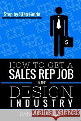 How To Get A Sales Rep Job In The Design Industry Schiller, Daniel 9781515337874 Createspace - książka