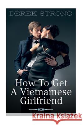 How to Get a Vietnamese Girlfriend Derek Strong 9781503214439 Createspace - książka