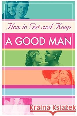 How to Get and Keep A Good Man: From Successfully Single to Happily Married Wright, Alex B. 9780595365180 iUniverse - książka