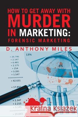 How to Get Away with Murder in Marketing: Forensic Marketing D Anthony Miles 9781480894495 Archway Publishing - książka