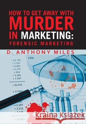 How to Get Away with Murder in Marketing: Forensic Marketing D. Anthony Miles 9781480894518 Archway Publishing - książka