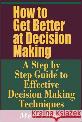 How to Get Better at Decision Making - A Step by Step Guide to Effective Decision Making Techniques Meir Liraz 9781090118004 Independently Published - książka