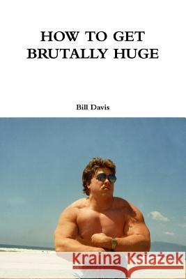 How to Get Brutally Huge Bill Davis 9781329907546 Lulu.com - książka