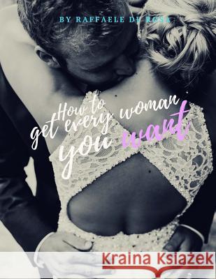 How to: get every woman De Rosa, Raffaele 9781539571568 Createspace Independent Publishing Platform - książka