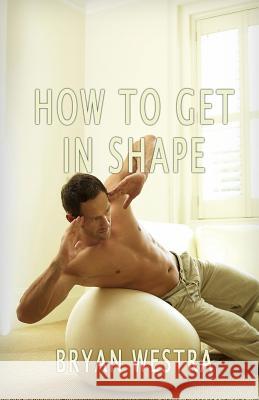 How To Get In Shape Westra, Bryan 9781534716780 Createspace Independent Publishing Platform - książka