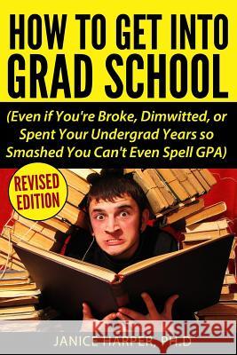 How To Get Into Grad School: Even if You're Broke, Dimwitted, or Spent Your Undergrad Years so Smashed You Can't Even Spell GPA Harper, Ph. D. Janice 9780692730300 Back Door Press - książka