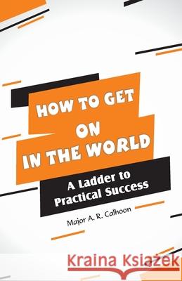 How to Get on In the World: A Ladder to Practical Success: Major A R Calhoon 9789388841443 Hawk Press - książka